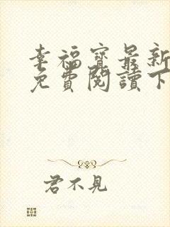 幸福宝最新章节免费阅读下载