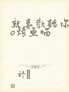 就喜欢听你叫po烤鱼喵