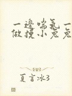 一边喘气一边叫做摸小兔兔作文