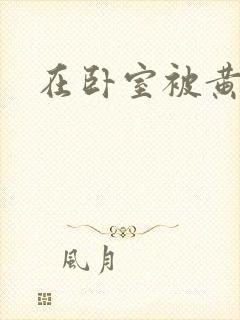 在卧室被黄总干