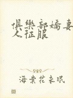 俱乐部娇妻被黑人征服