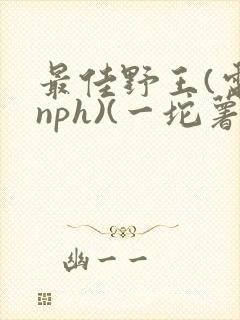 最佳野王(电竞nph)(一坨薯饼)封面