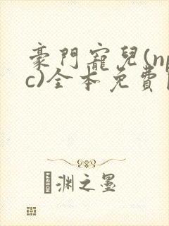 豪门宠儿(npc)全本免费阅读