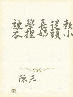 被学长从教室扒衣捏奶头小说