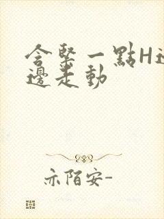 含紧一点H边做边走动