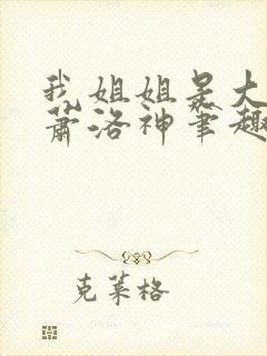 我姐姐是大将军萧洛神笔趣阁