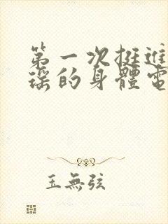 第一次挺进苏雨瑶的身体电影