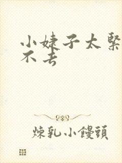 小婕子太紧了进不去