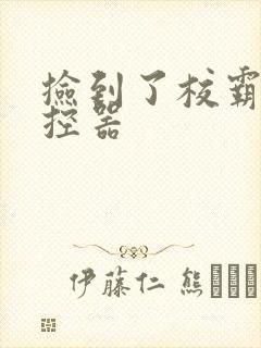 捡到了校霸的遥控器