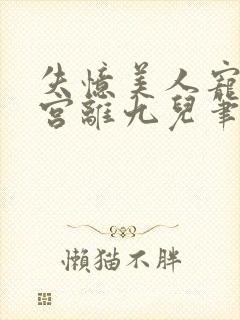 失忆美人宠冠六宫离九儿笔趣阁