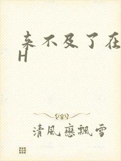 来不及了在车CH