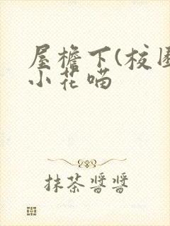 屋檐下(校园)小花喵