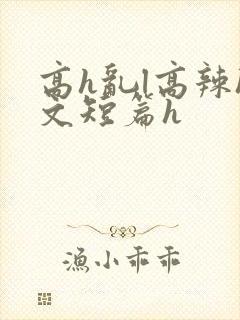 高h乱l高辣h文短篇h