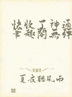 快收了神通吧 笔趣阁无弹窗
