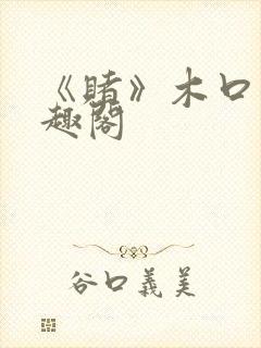 《赌》木口银笔趣阁