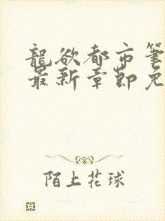 龙欲都市笔趣阁最新章节免费阅读