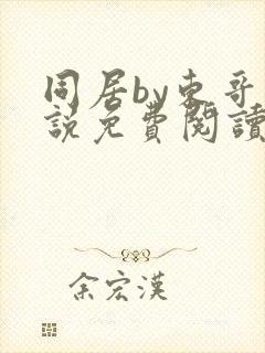 同居by东哥小说免费阅读全文无弹窗封面