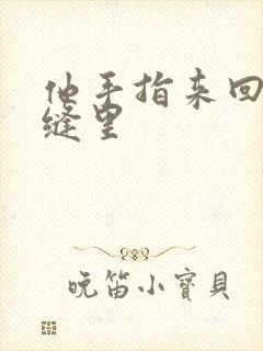 他手指来回在花缝里