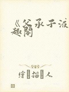 《父承子液》笔趣阁