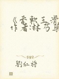 《香软玉滑》 作者:林芍药