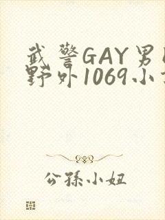 武警GAY男同野外1069小说