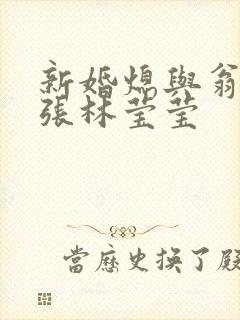 新婚熄与翁公老张林莹莹