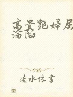 高贵艳妇屈服的沦陷