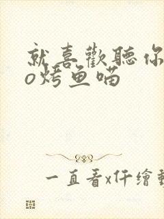 就喜欢听你叫po烤鱼喵