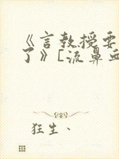 《言教授要撞坏了》[流鼻血]