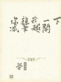 你亲我一下无删减笔趣阁