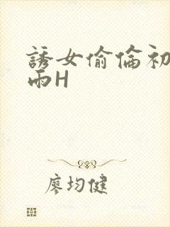 诱女偷伦初尝云雨H