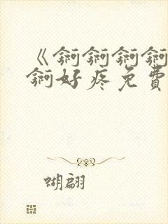 《锕锕锕锕锕锕锕好疼免费视频》