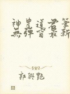 神农道君笔趣阁无弹窗最新章节封面