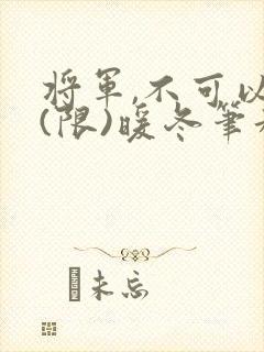 将军,不可以!(限)暖冬笔趣阁免费阅读