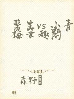 医生vs 小青梅笔趣阁