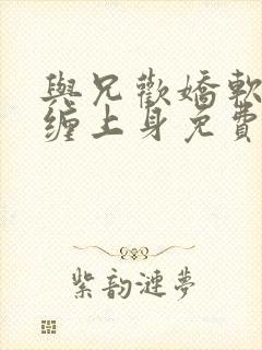 与兄欢娇软嫡女缠上身免费阅读