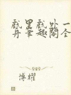 戏里戏外一叶孤舟笔趣阁全文