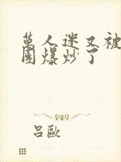 万人迷又被主角团爆炒了