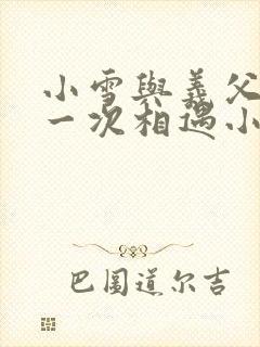 小雪与义父的第一次相遇小说