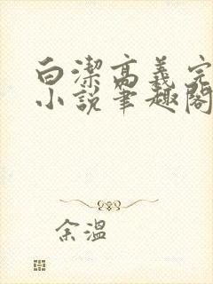 白洁高义完整版小说笔趣阁在线阅读