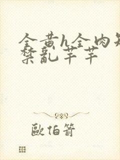 全黄h全肉短篇禁乱芊芊