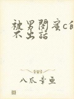 被男闺蜜c的说不出话