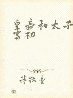 皇帝和太子妃h云初