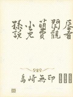 孙小萌闫辰的小说免费观看