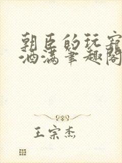 朝臣的玩宠深杯酒满笔趣阁