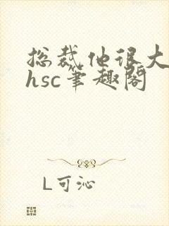 总裁他很大年上hsc笔趣阁