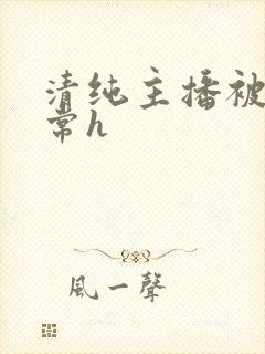 清纯主播被脔日常h