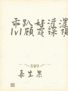 乖趴好灌浓精h1v1顾霆琛视频