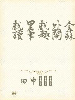 戏里戏外全文阅读笔趣阁苏玛丽