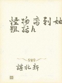 怪物脔到她哭h粗话h